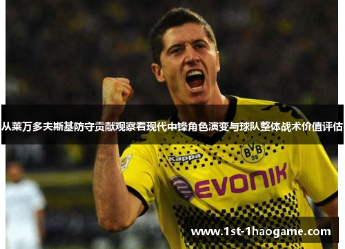 从莱万多夫斯基防守贡献观察看现代中锋角色演变与球队整体战术价值评估