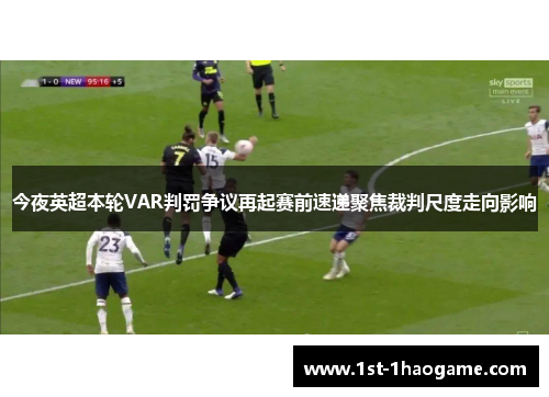 今夜英超本轮VAR判罚争议再起赛前速递聚焦裁判尺度走向影响