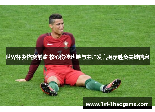 世界杯资格赛前瞻 核心伤停速递与主帅发言揭示胜负关键信息