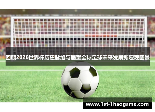 回顾2026世界杯历史脉络与展望全球足球未来发展新宏观图景