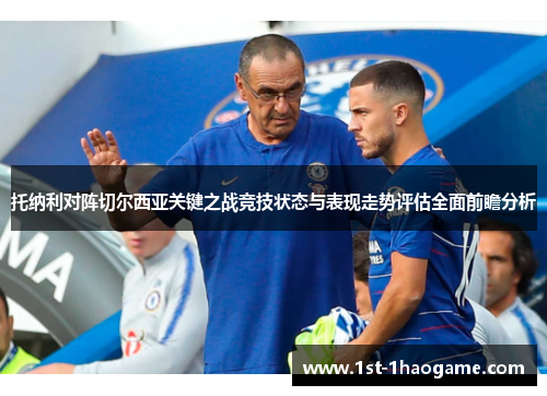 托纳利对阵切尔西亚关键之战竞技状态与表现走势评估全面前瞻分析