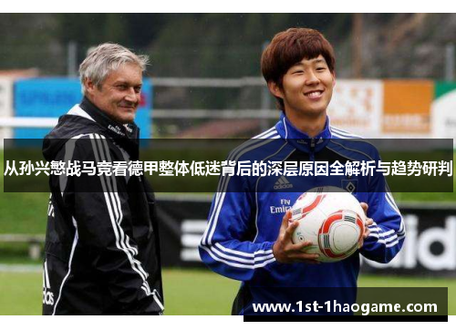 从孙兴慜战马竞看德甲整体低迷背后的深层原因全解析与趋势研判