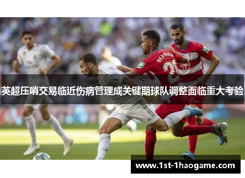 英超压哨交易临近伤病管理成关键期球队调整面临重大考验