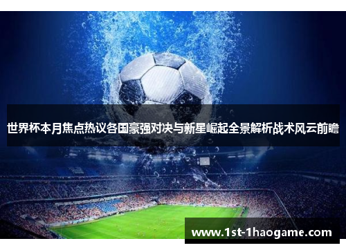 世界杯本月焦点热议各国豪强对决与新星崛起全景解析战术风云前瞻 世界杯本月焦点热议各国豪强对决与新星崛起全景解析战术风云前瞻