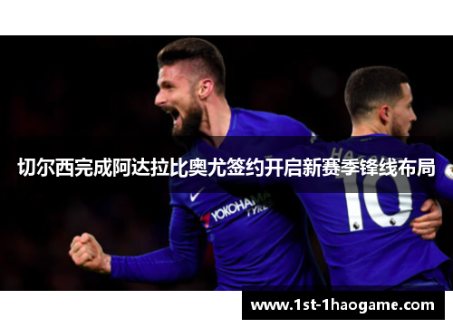 切尔西完成阿达拉比奥尤签约开启新赛季锋线布局 切尔西完成阿达拉比奥尤签约开启新赛季锋线布局