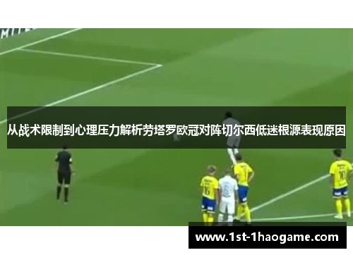 从战术限制到心理压力解析劳塔罗欧冠对阵切尔西低迷根源表现原因 从战术限制到心理压力解析劳塔罗欧冠对阵切尔西低迷根源表现原因