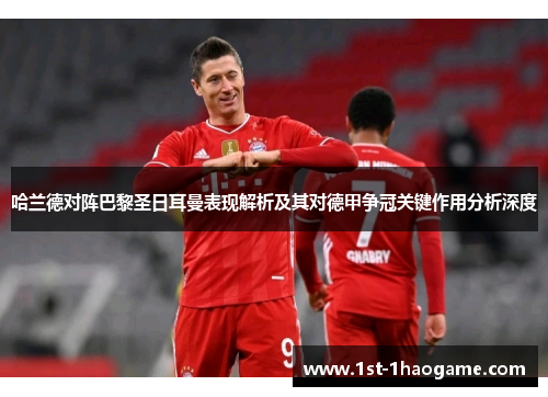 哈兰德对阵巴黎圣日耳曼表现解析及其对德甲争冠关键作用分析深度 哈兰德对阵巴黎圣日耳曼表现解析及其对德甲争冠关键作用分析深度