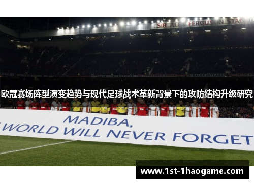 欧冠赛场阵型演变趋势与现代足球战术革新背景下的攻防结构升级研究 欧冠赛场阵型演变趋势与现代足球战术革新背景下的攻防结构升级研究