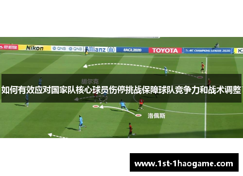 如何有效应对国家队核心球员伤停挑战保障球队竞争力和战术调整