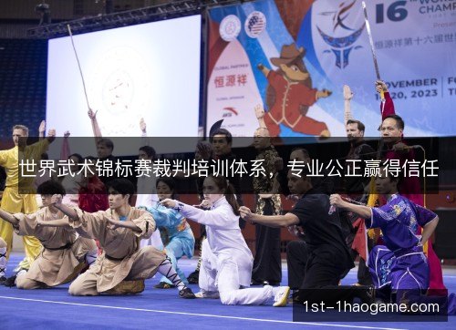 世界武术锦标赛裁判培训体系，专业公正赢得信任