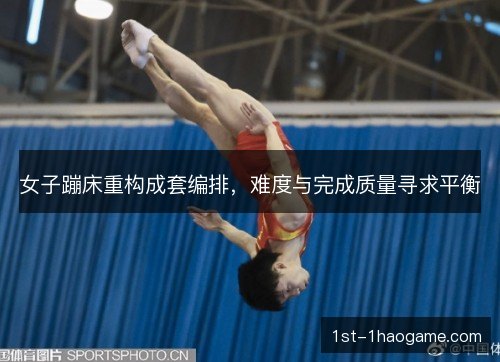 女子蹦床重构成套编排，难度与完成质量寻求平衡